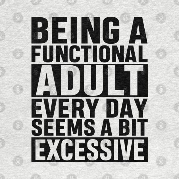 Being A Functional Adult Everyday Seems A Bit Excessive Funny Adulting Sarcastic Gift by norhan2000